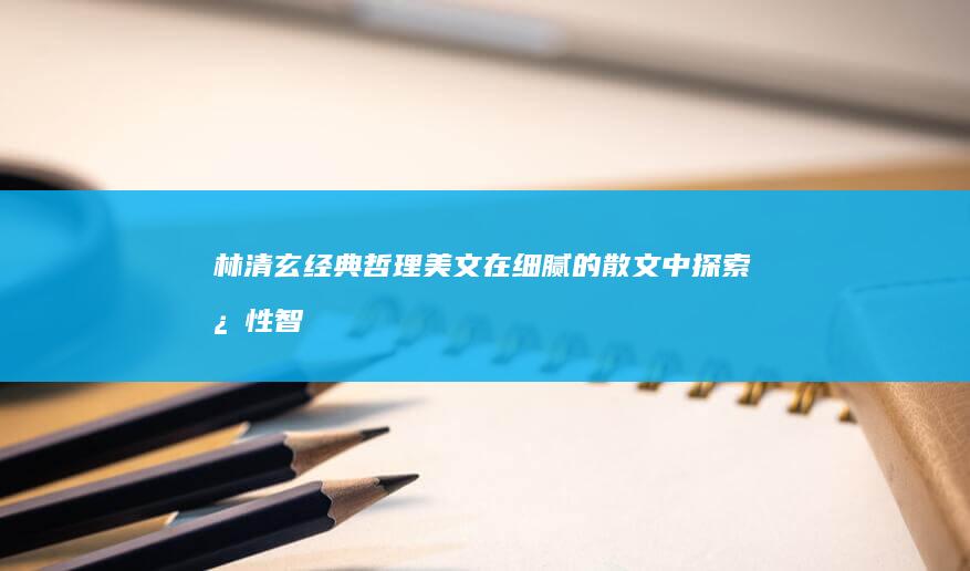 林清玄经典哲理美文：在细腻的散文中探索心性智慧与人生奥秘